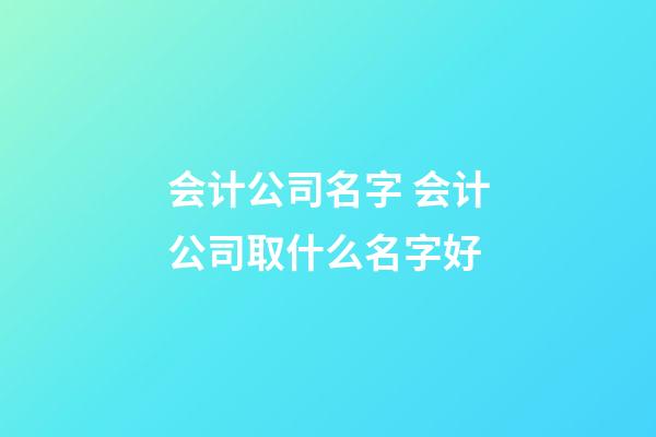 会计公司名字 会计公司取什么名字好-第1张-公司起名-玄机派